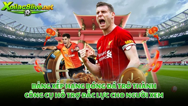 Bảng xếp hạng bóng đá trở thành công cụ hỗ trợ đắc lực cho người xem