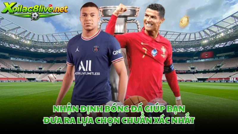 Nhận định bóng đá giúp bạn đưa ra lựa chọn chuẩn xác nhất